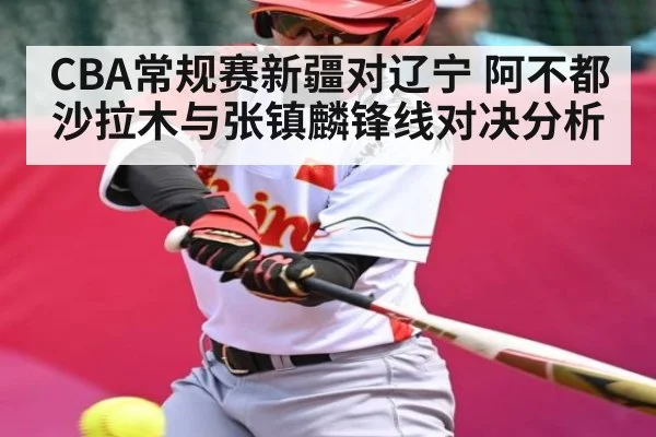 CBA常规赛新疆对辽宁 阿不都沙拉木与张镇麟锋线对决分析